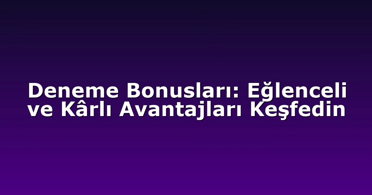Deneme Bonusları: Eğlenceli ve Kârlı Avantajları Keşfedin