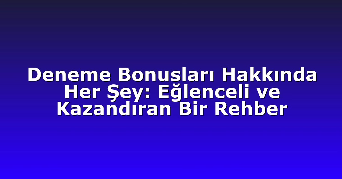 Deneme Bonusları Hakkında Her Şey: Eğlenceli ve Kazandıran Bir Rehber