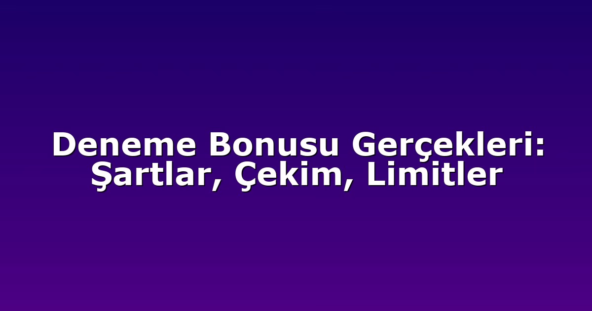 Deneme Bonusu Gerçekleri: Şartlar, Çekim, Limitler
