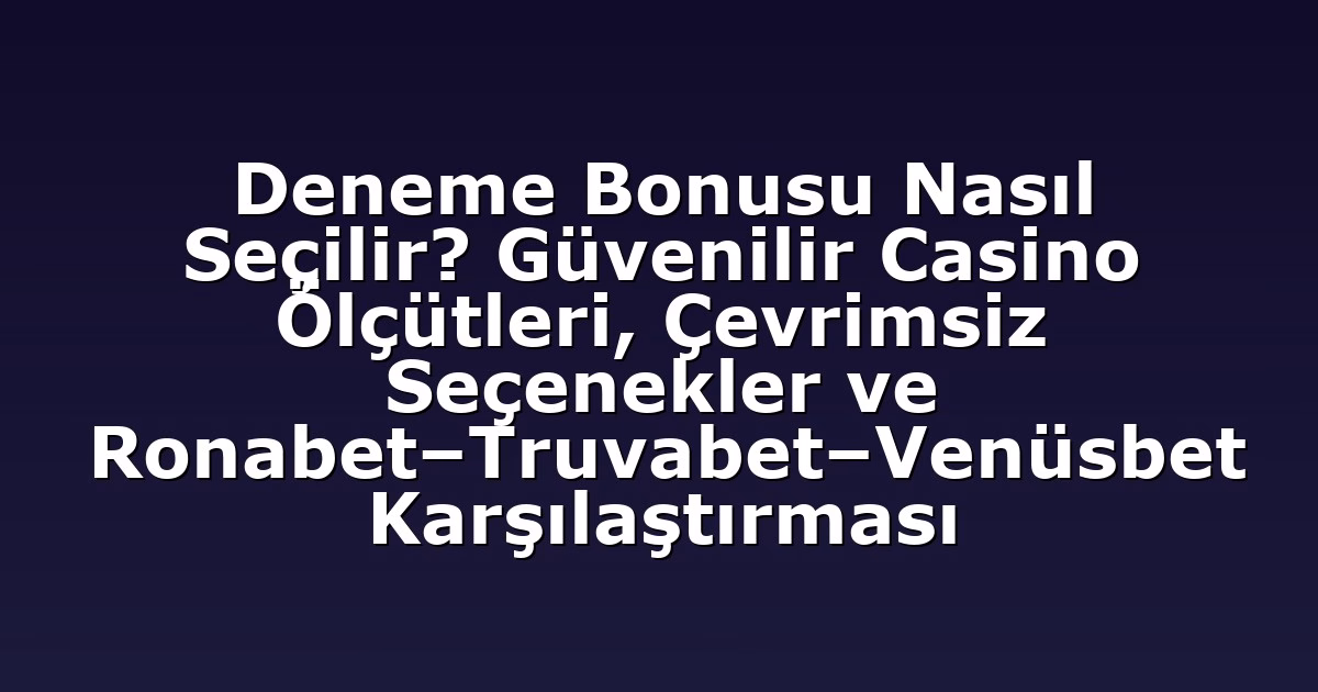 Deneme Bonusu Nasıl Seçilir? Güvenilir Casino Ölçütleri, Çevrimsiz Seçenekler ve Ronabet–Truvabet–Venüsbet Karşılaştırması