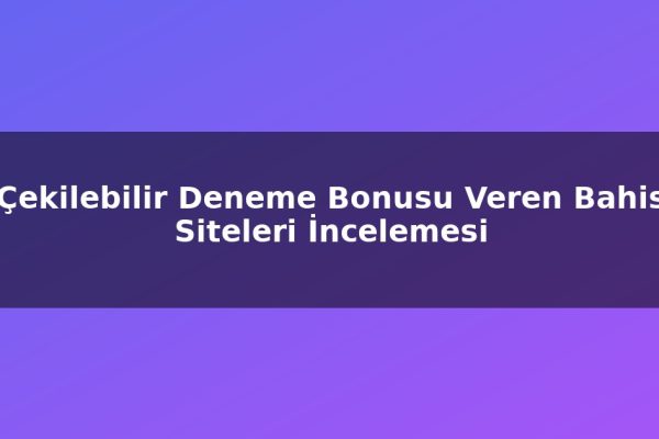 Çekilebilir Deneme Bonusu Veren Bahis Siteleri İncelemesi